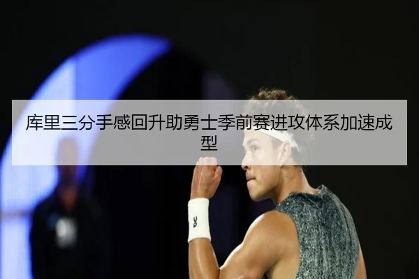 库里三分手感回升助勇士季前赛进攻体系加速成型